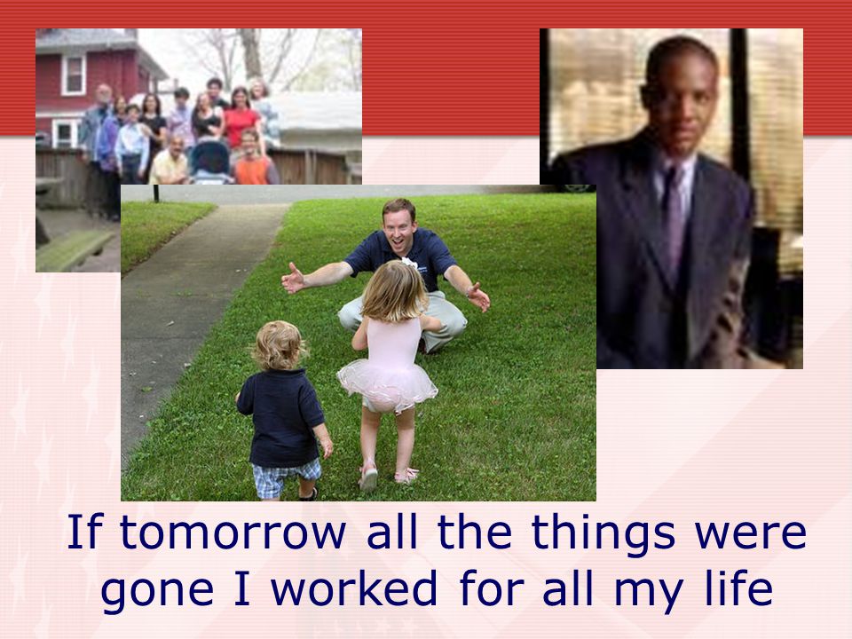 If tomorrow all the things were gone I worked for all my life