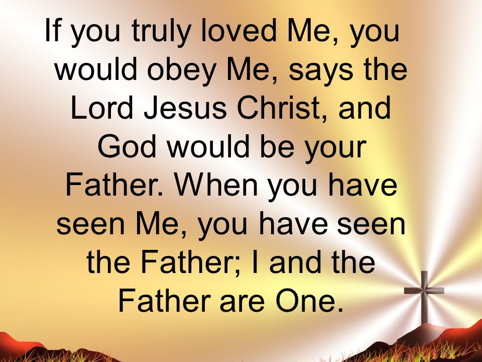 If you truly loved Me, you would obey Me, says the Lord Jesus Christ, and God would be your Father.
