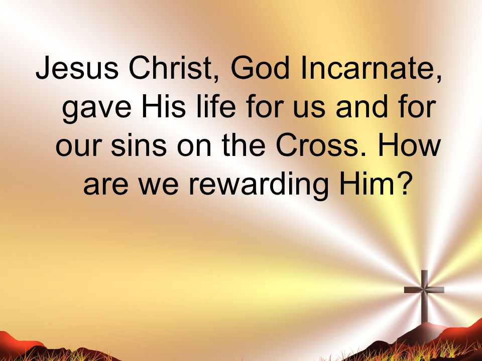 Jesus Christ, God Incarnate, gave His life for us and for our sins on the Cross.