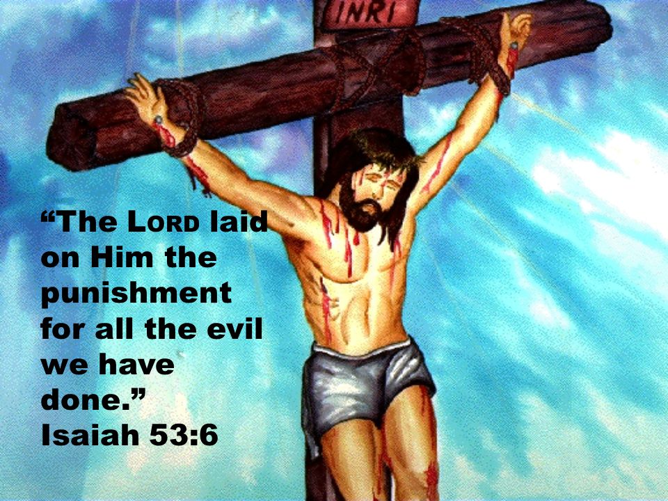 The LORD laid on Him the punishment for all the evil we have done