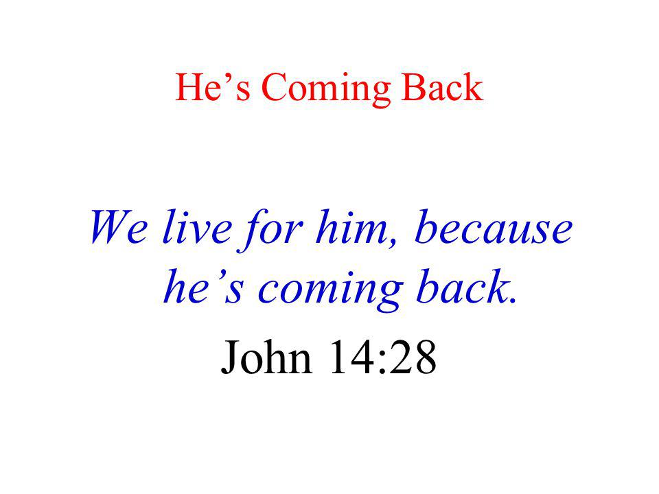 We live for him, because he’s coming back.
