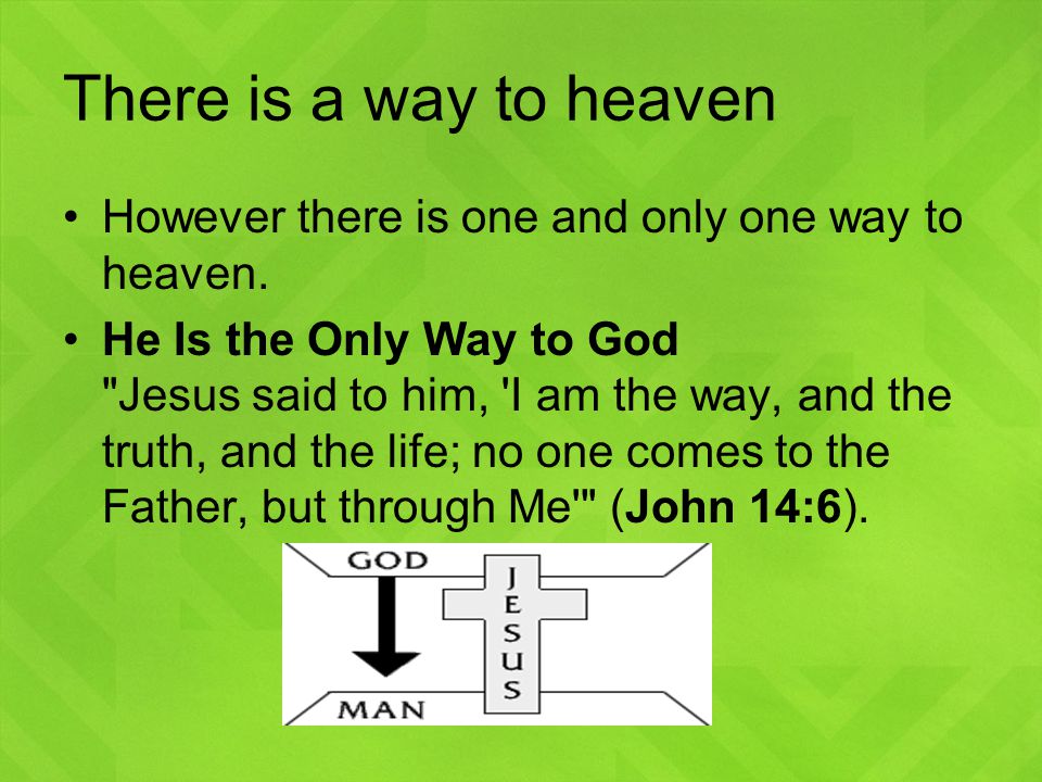There is a way to heaven However there is one and only one way to heaven.