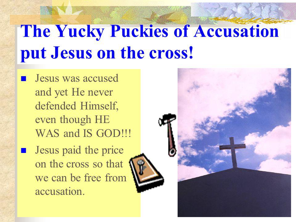 The Yucky Puckies of Accusation put Jesus on the cross!