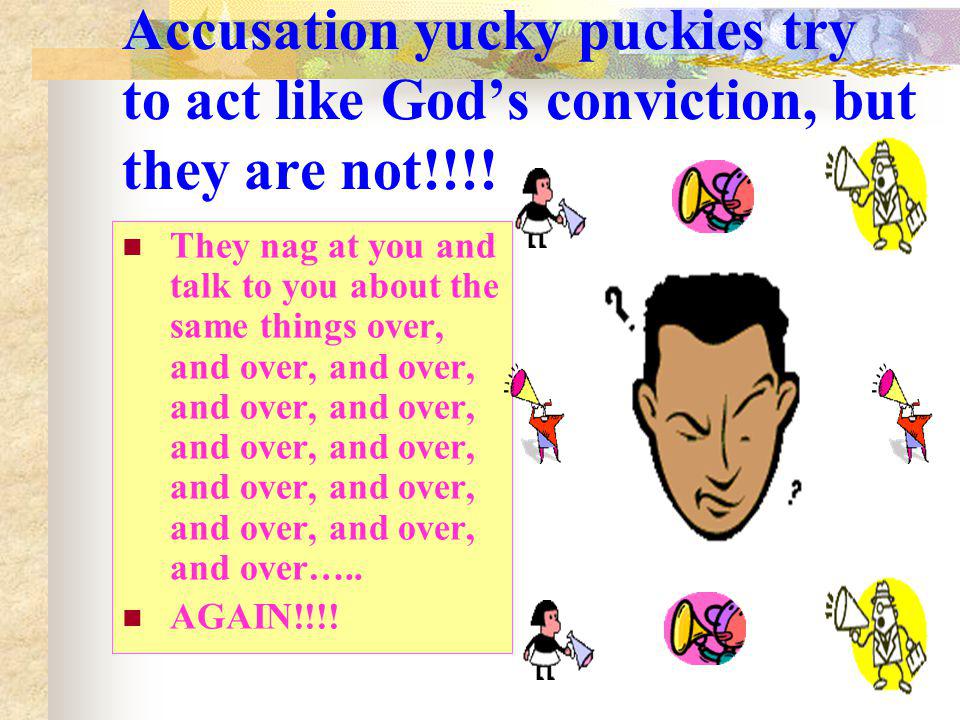 Accusation yucky puckies try to act like God’s conviction, but they are not!!!!