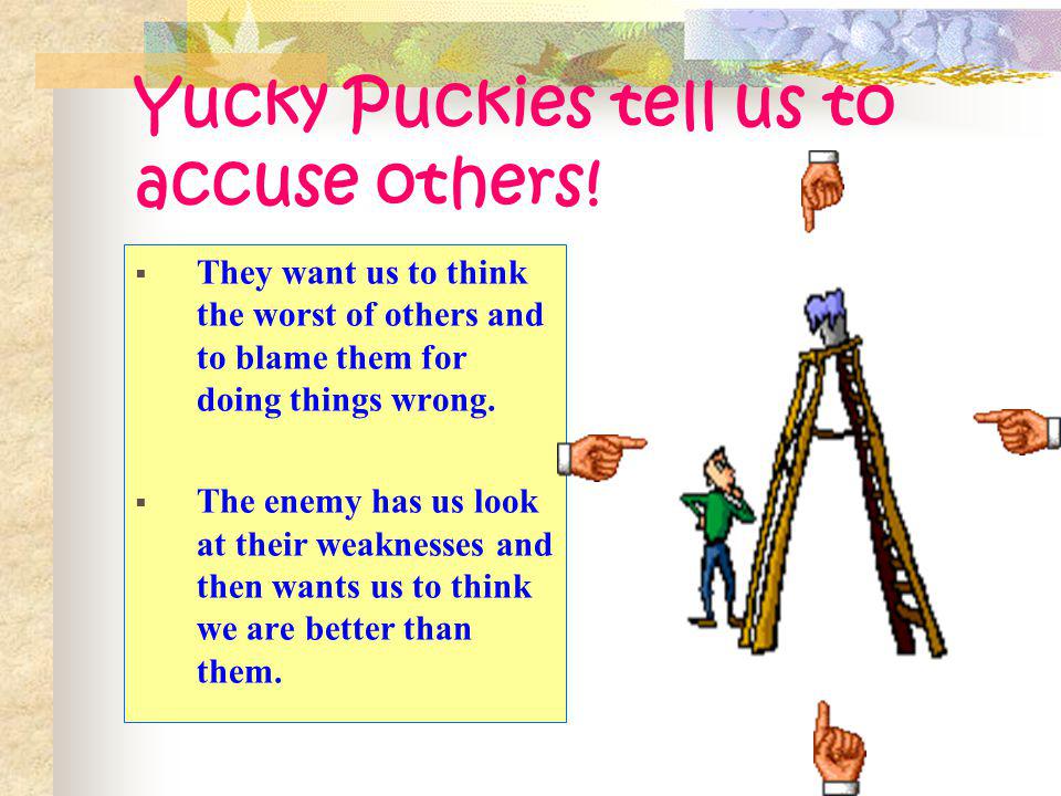 Yucky Puckies tell us to accuse others!