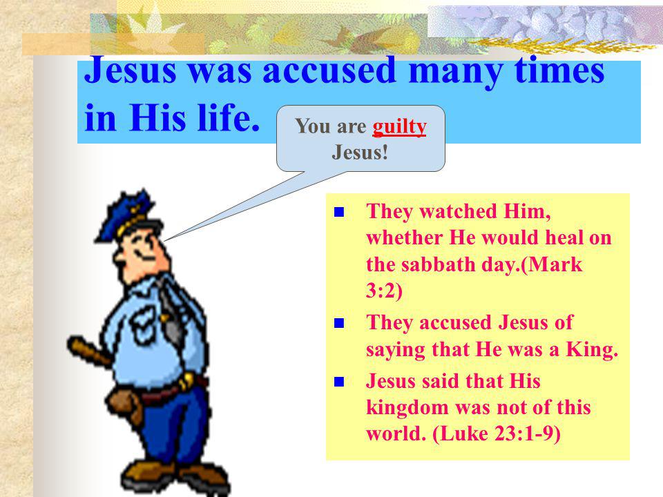 Jesus was accused many times in His life.