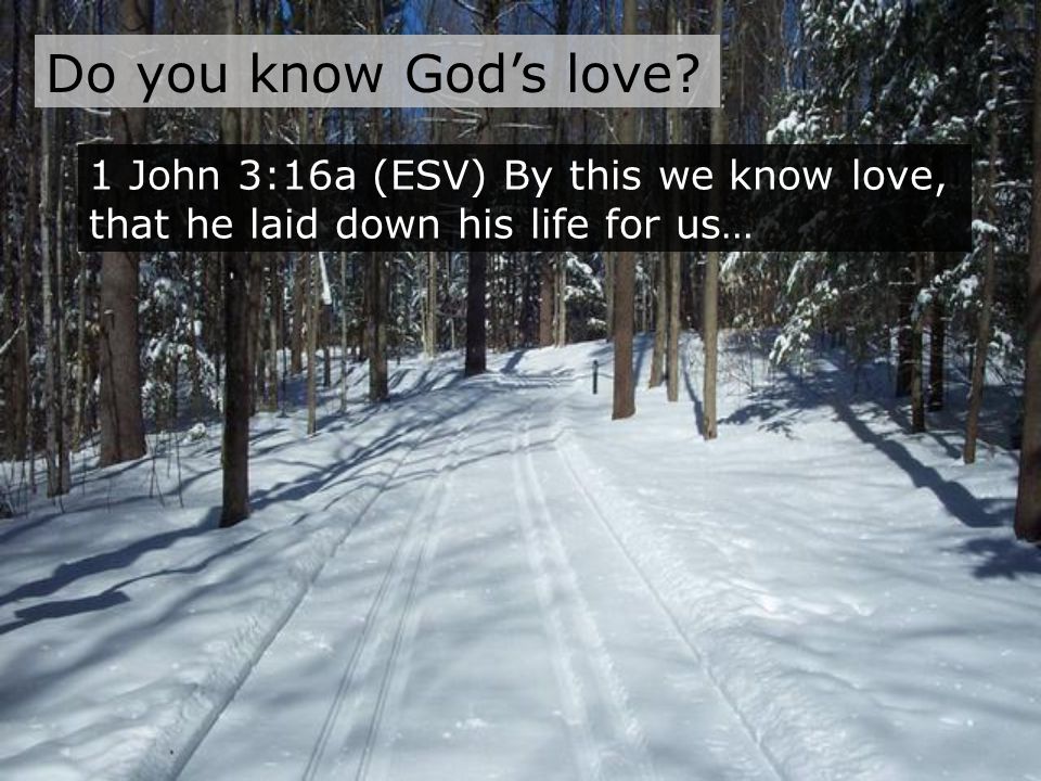 Do you know God’s love 1 John 3:16a (ESV) By this we know love, that he laid down his life for us…