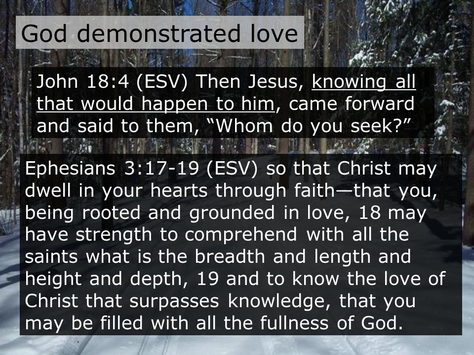 God demonstrated love John 18:4 (ESV) Then Jesus, knowing all that would happen to him, came forward and said to them, Whom do you seek