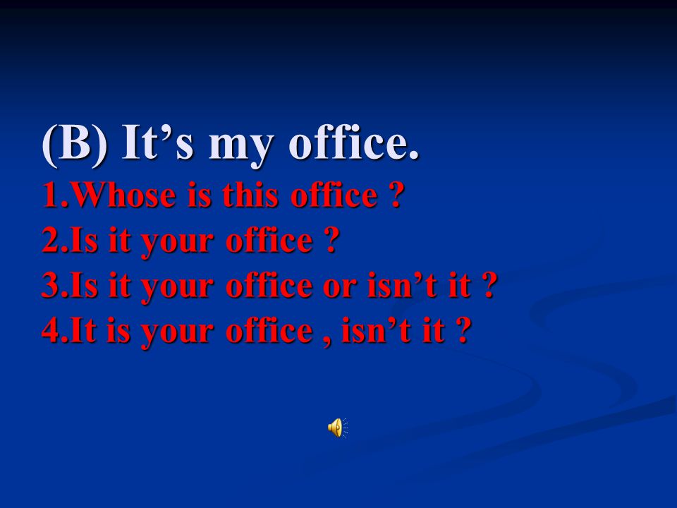 (B) It’s my office. 1. Whose is this office. 2. Is it your office. 3