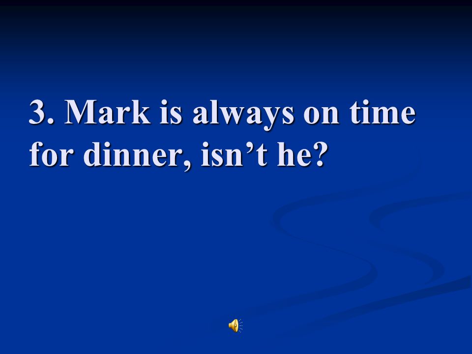 3. Mark is always on time for dinner, isn’t he
