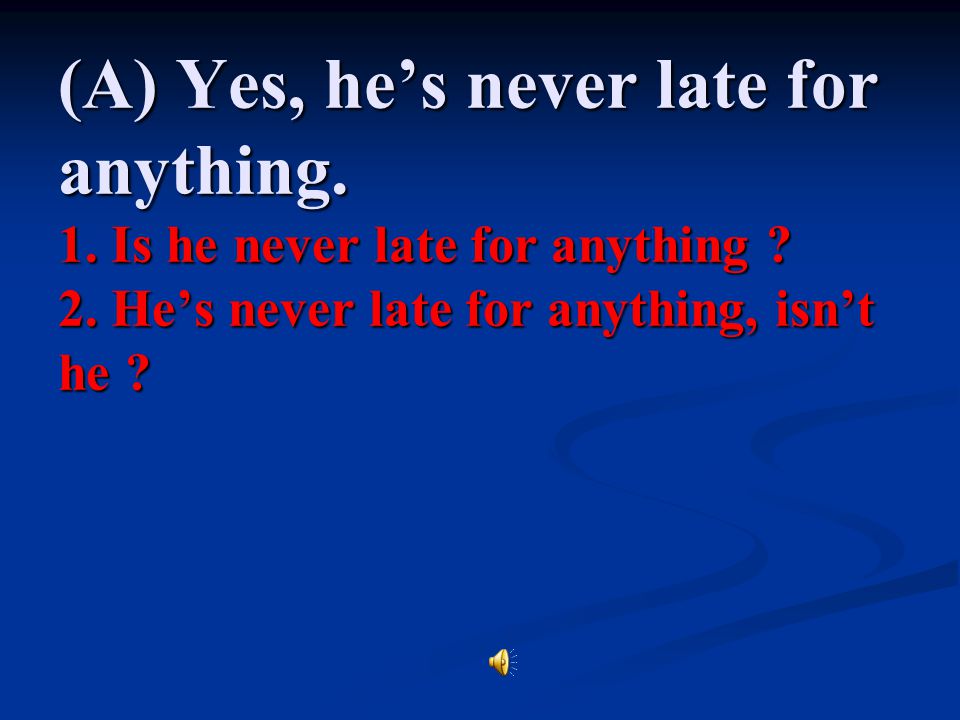 (A) Yes, he’s never late for anything. 1. Is he never late for anything .