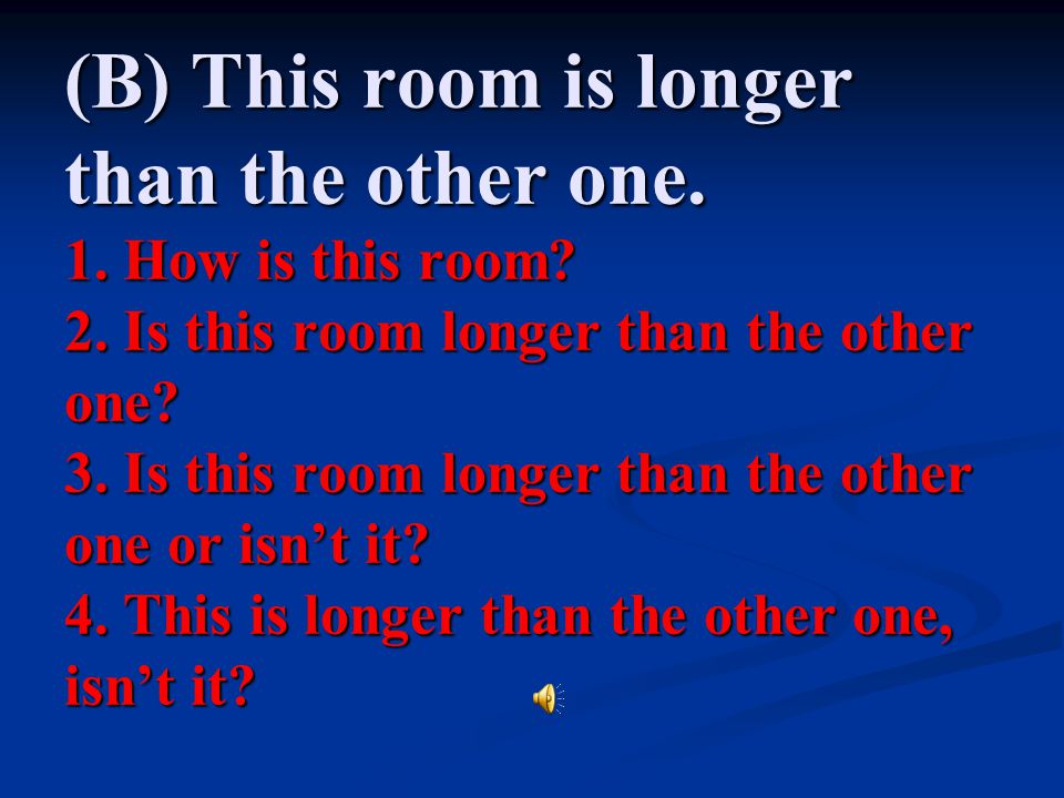 (B) This room is longer than the other one. 1. How is this room. 2
