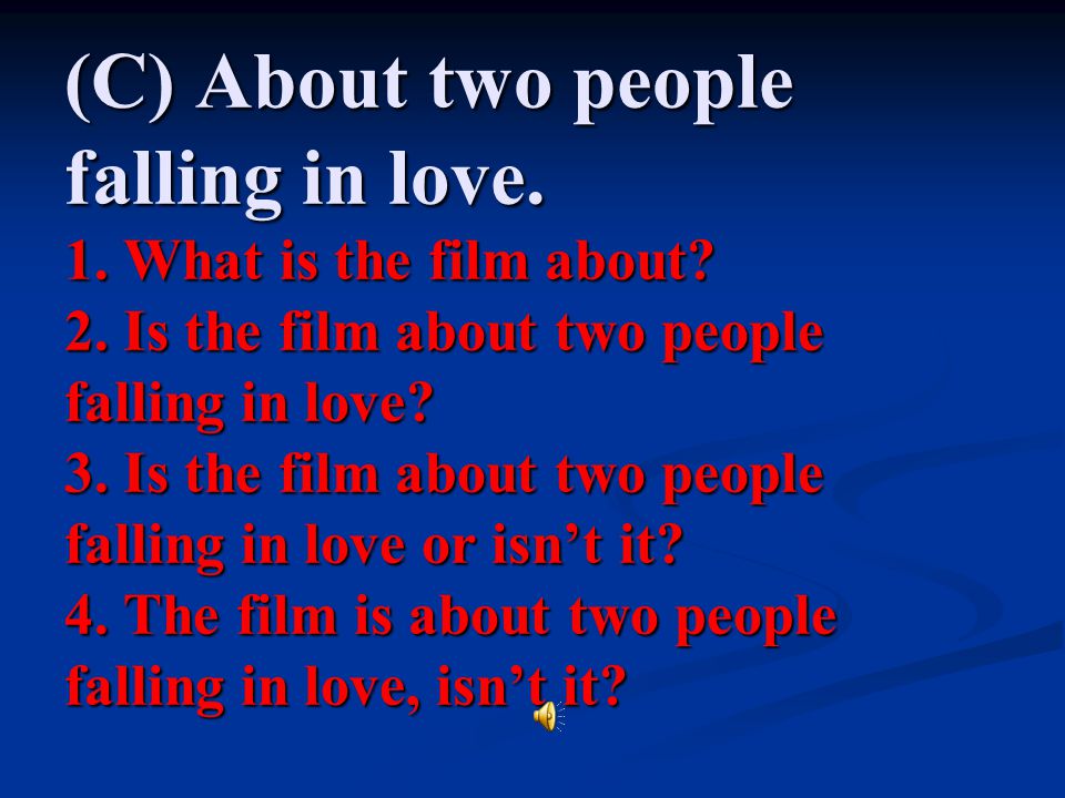 (C) About two people falling in love. 1. What is the film about. 2