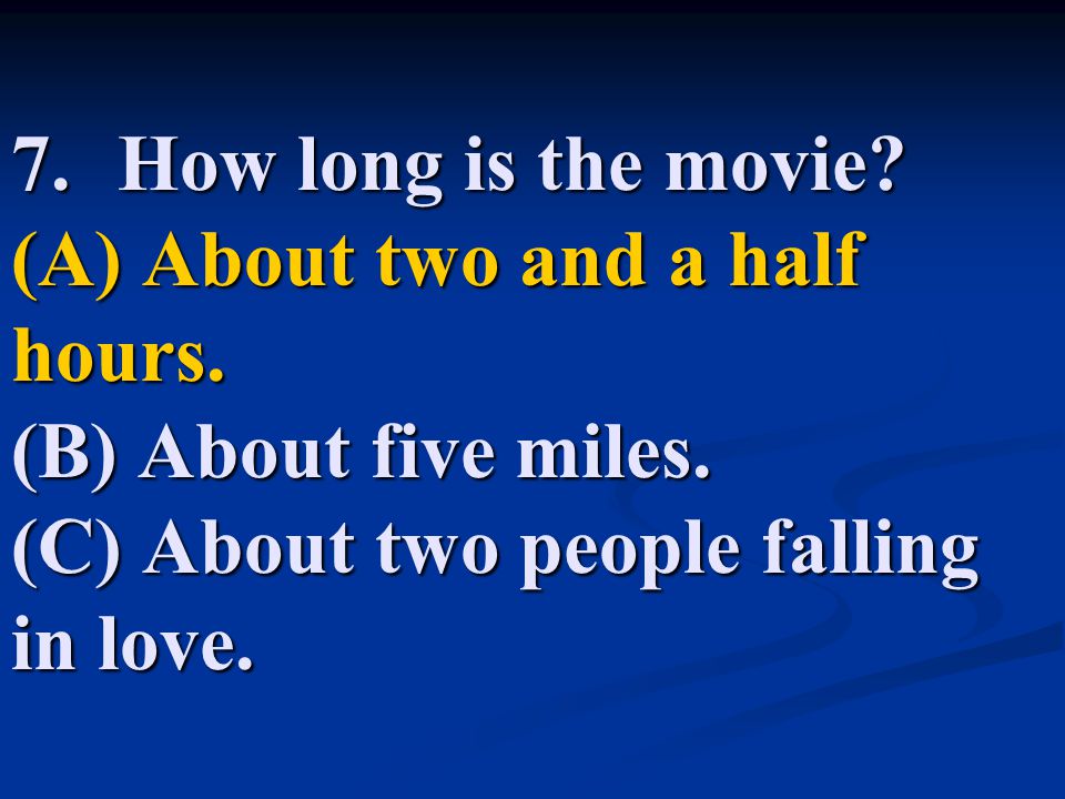 7. How long is the movie. (A) About two and a half hours