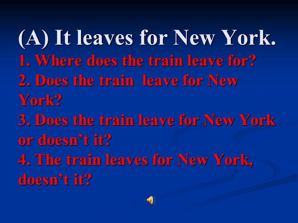 (A) It leaves for New York. 1. Where does the train leave for. 2