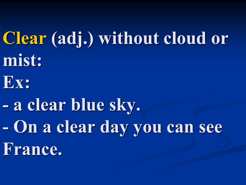 Clear (adj. ) without cloud or mist: Ex: - a clear blue sky