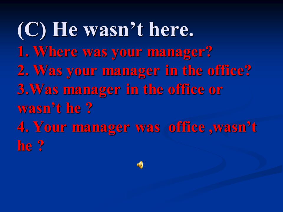 (C) He wasn’t here. 1. Where was your manager. 2