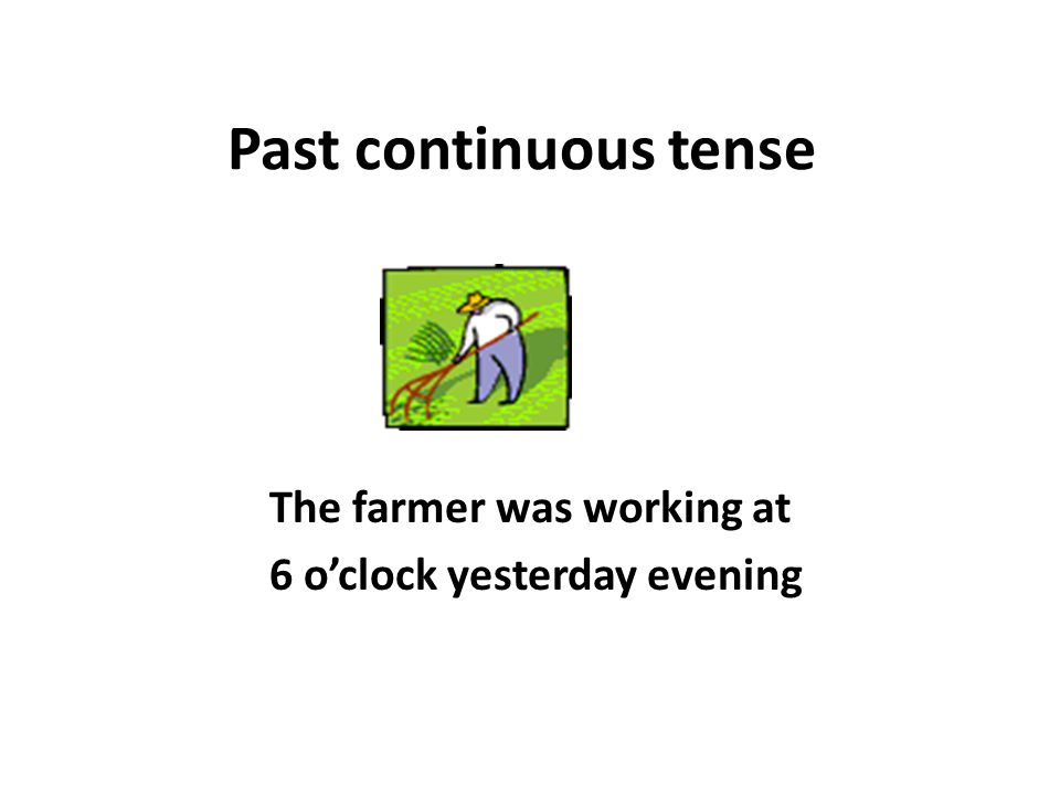 The farmer was working at 6 o’clock yesterday evening