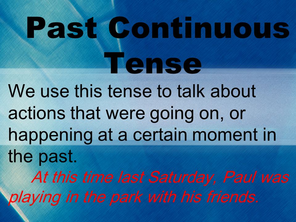 Past Continuous Tense We use this tense to talk about actions that were going on, or happening at a certain moment in the past.