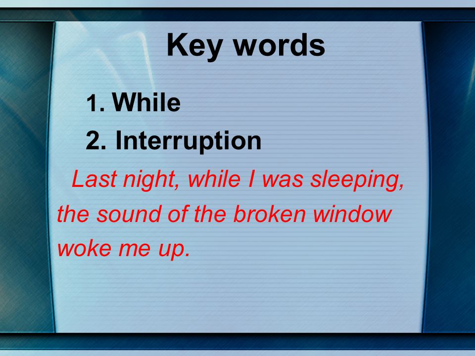 Key words 2. Interruption Last night, while I was sleeping,