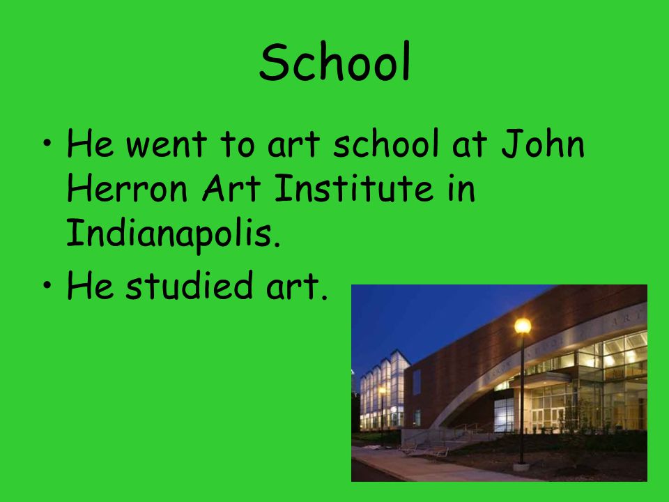 School He went to art school at John Herron Art Institute in Indianapolis. He studied art.