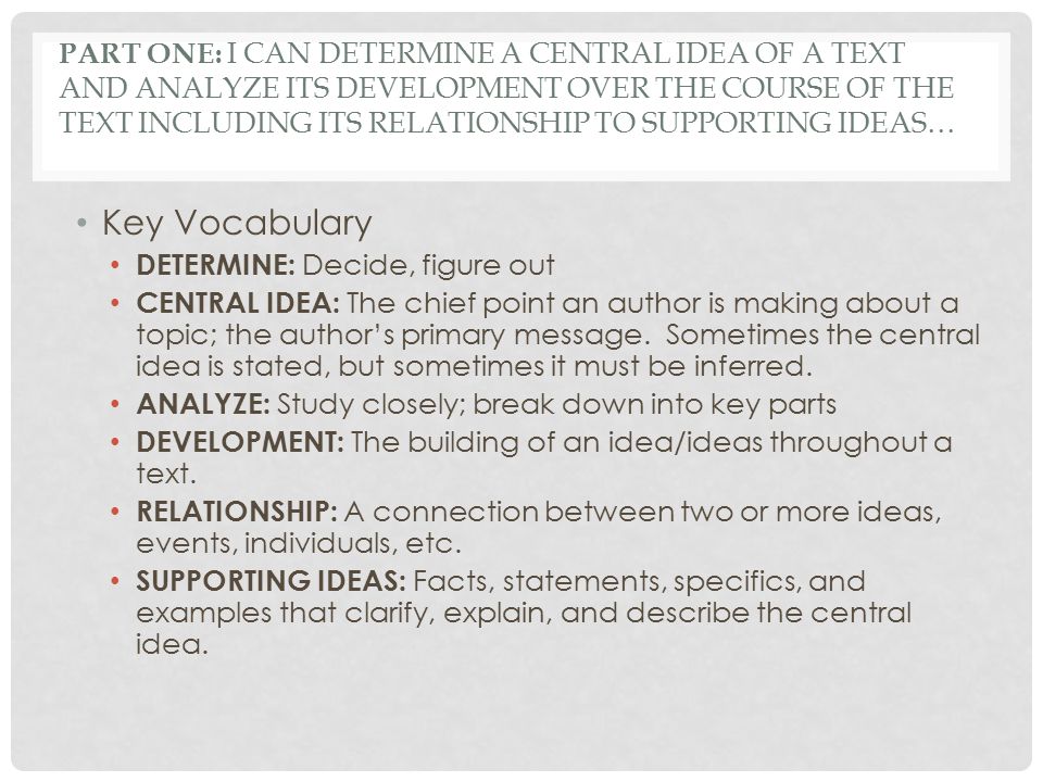 Part One: I can determine a central idea of a text and analyze its development over the course of the text including its relationship to supporting ideas…