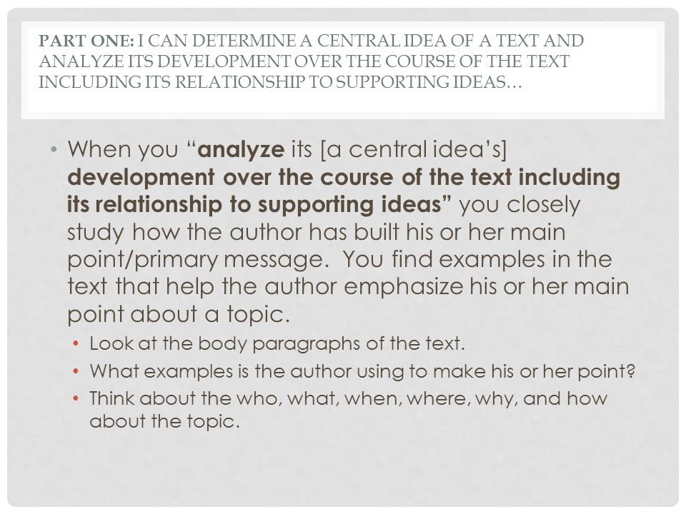 Part One: I can determine a central idea of a text and analyze its development over the course of the text including its relationship to supporting ideas…