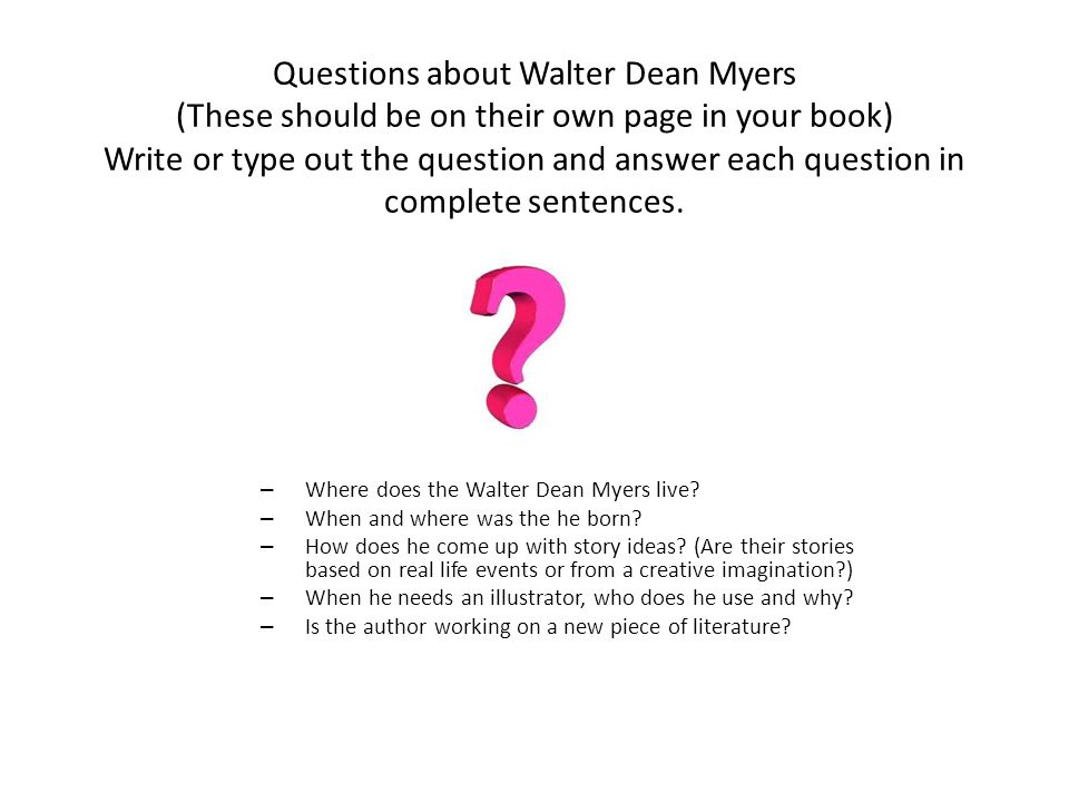 Questions about Walter Dean Myers (These should be on their own page in your book) Write or type out the question and answer each question in complete sentences.