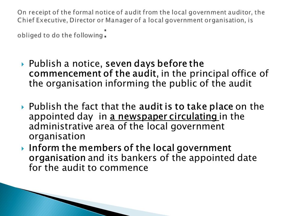 On receipt of the formal notice of audit from the local government auditor, the Chief Executive, Director or Manager of a local government organisation, is obliged to do the following: