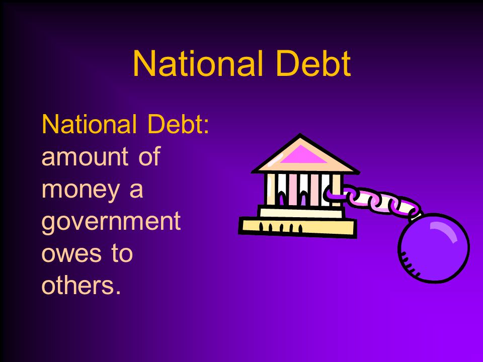 National Debt National Debt: amount of money a government owes to others.