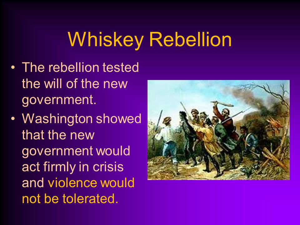 Whiskey Rebellion The rebellion tested the will of the new government.