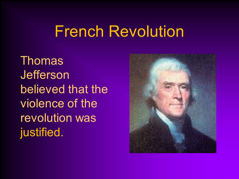 French Revolution Thomas Jefferson believed that the violence of the revolution was justified.