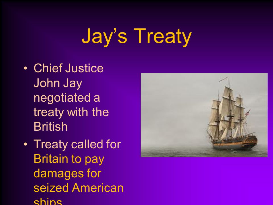 Jay’s Treaty Chief Justice John Jay negotiated a treaty with the British.