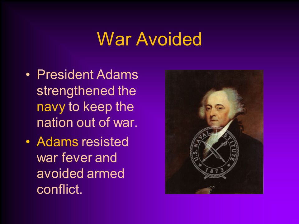 War Avoided President Adams strengthened the navy to keep the nation out of war.