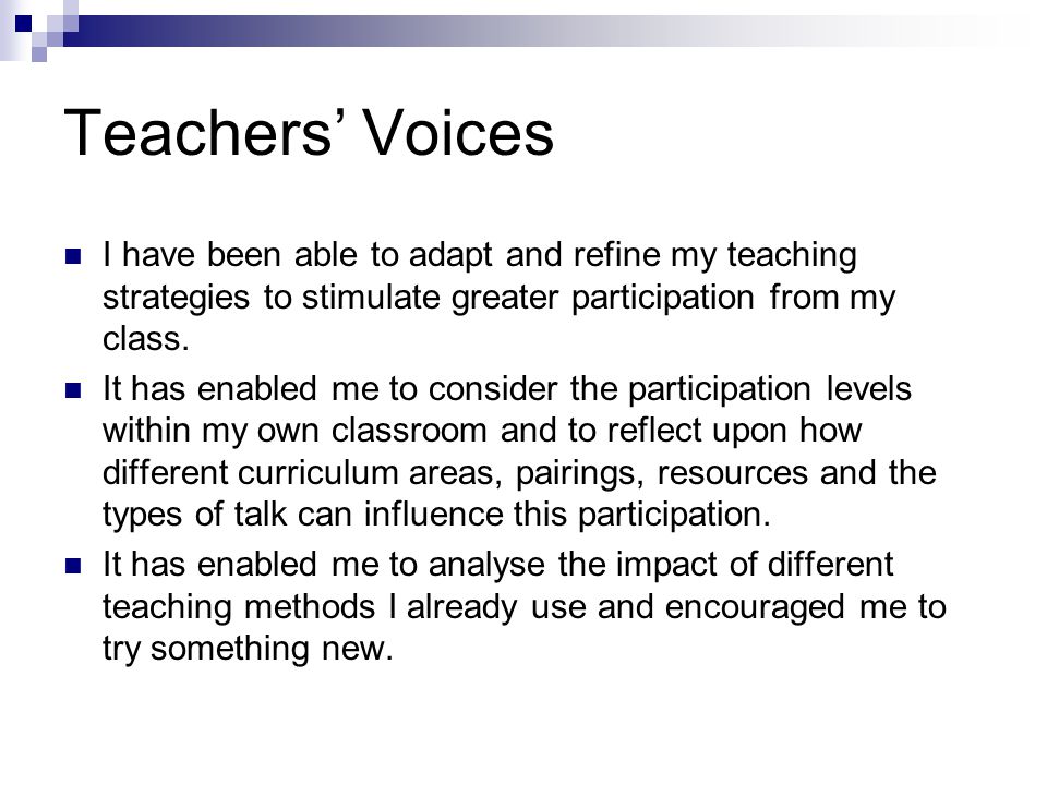 Teachers’ Voices I have been able to adapt and refine my teaching strategies to stimulate greater participation from my class.