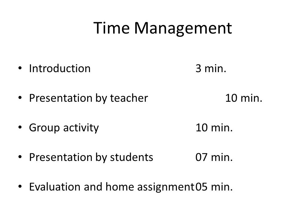 Time Management Introduction 3 min. Presentation by teacher 10 min.