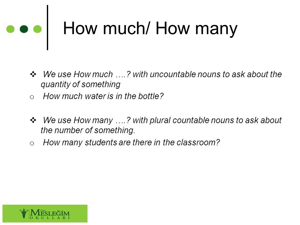 How much/ How many We use How much …. with uncountable nouns to ask about the quantity of something.