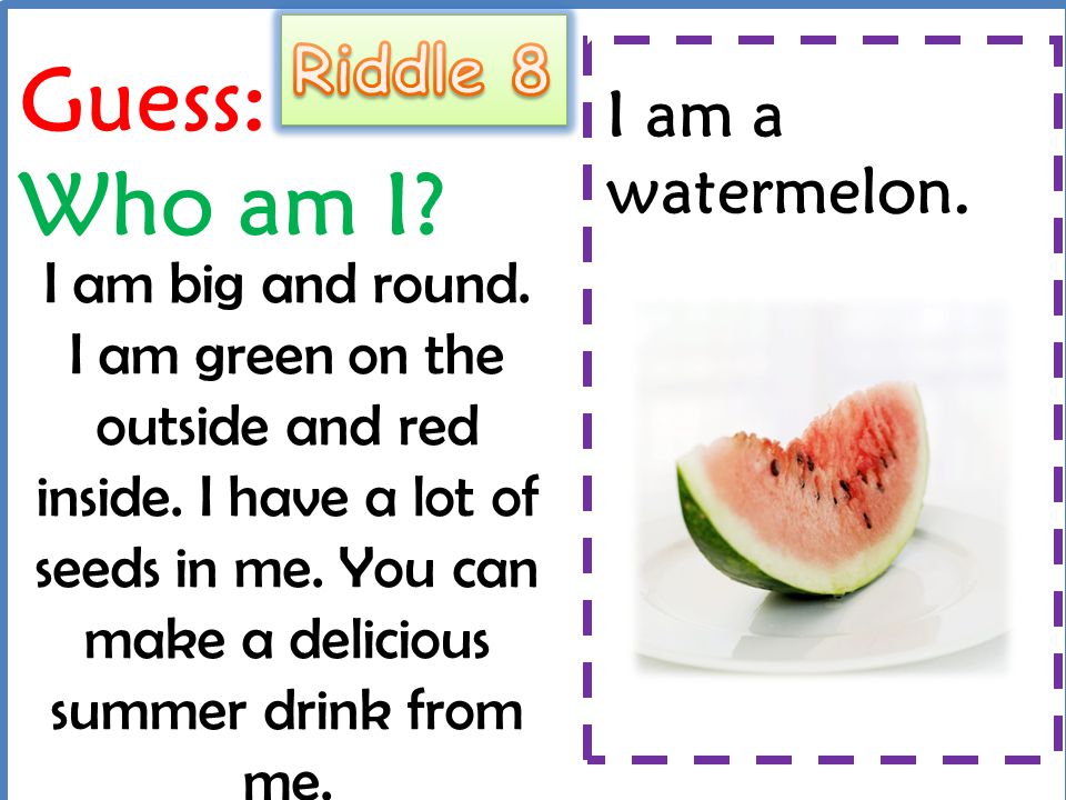 Guess: Who am I Riddle 8 I am a watermelon.