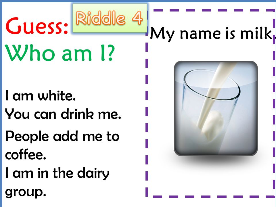 Guess: Who am I Riddle 4 My name is milk.