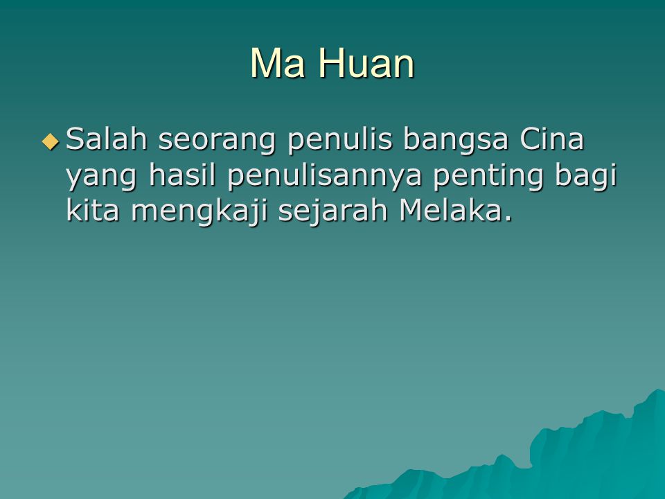 Ma Huan Salah seorang penulis bangsa Cina yang hasil penulisannya penting bagi kita mengkaji sejarah Melaka.