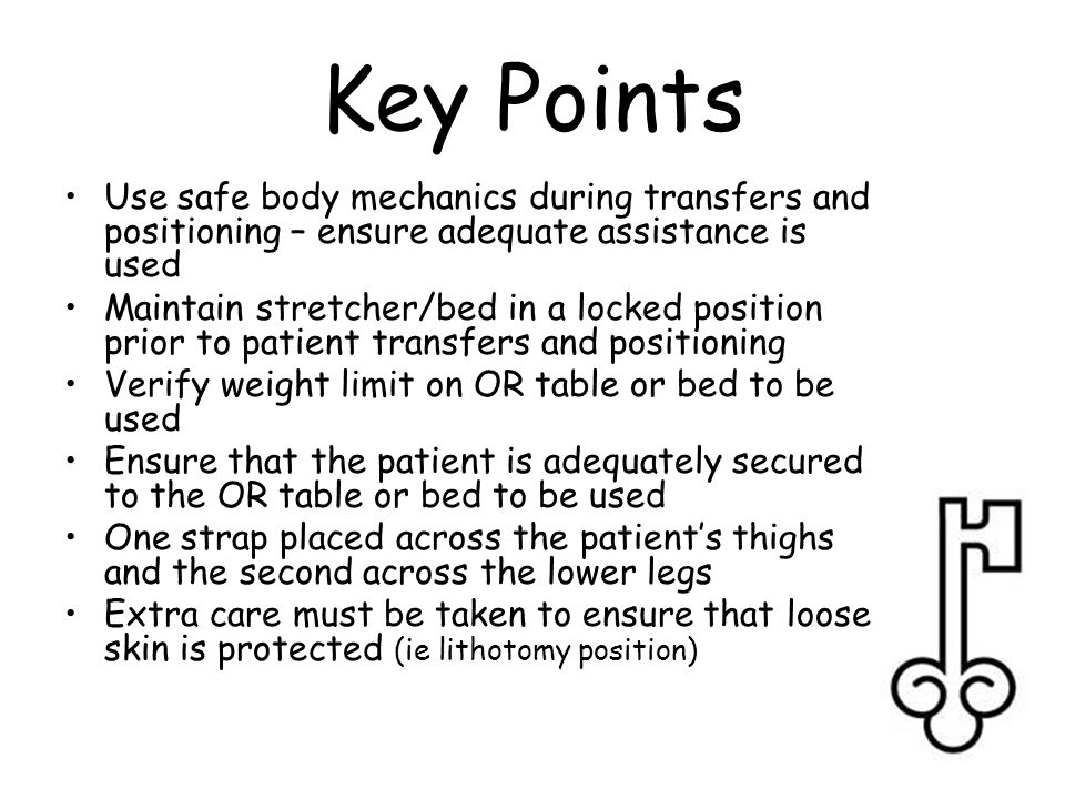 Key Points Use safe body mechanics during transfers and positioning – ensure adequate assistance is used.