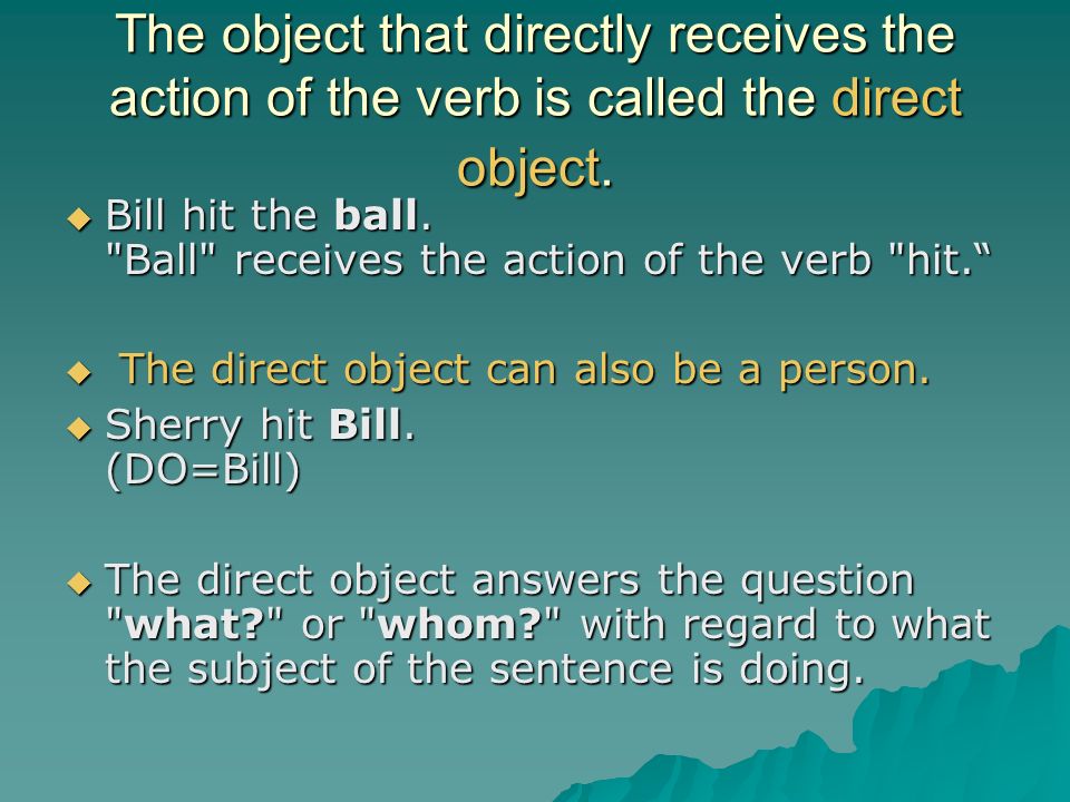 The object that directly receives the action of the verb is called the direct object.