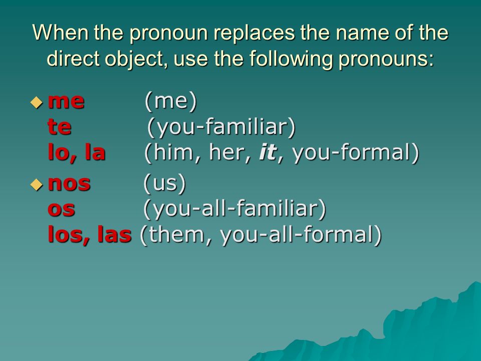 When the pronoun replaces the name of the direct object, use the following pronouns:
