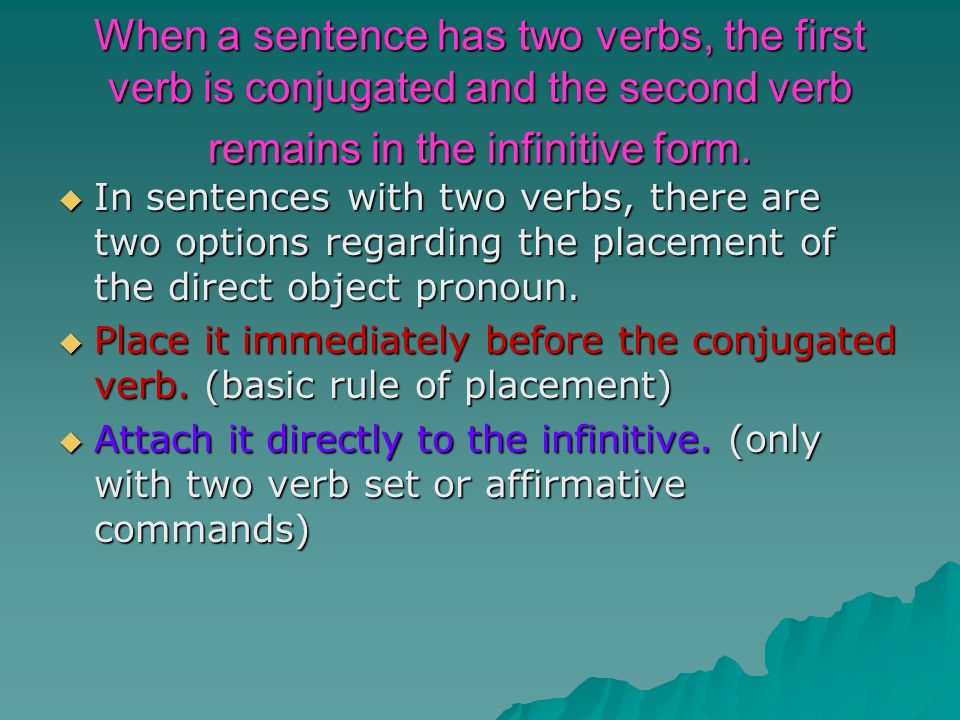 When a sentence has two verbs, the first verb is conjugated and the second verb remains in the infinitive form.