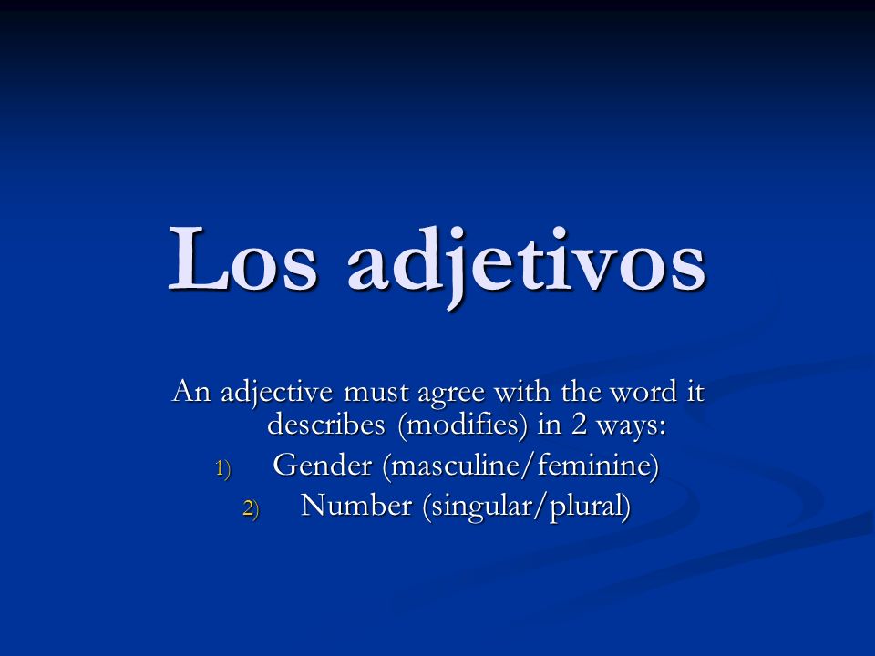 Los adjetivos An adjective must agree with the word it describes (modifies) in 2 ways: Gender (masculine/feminine)