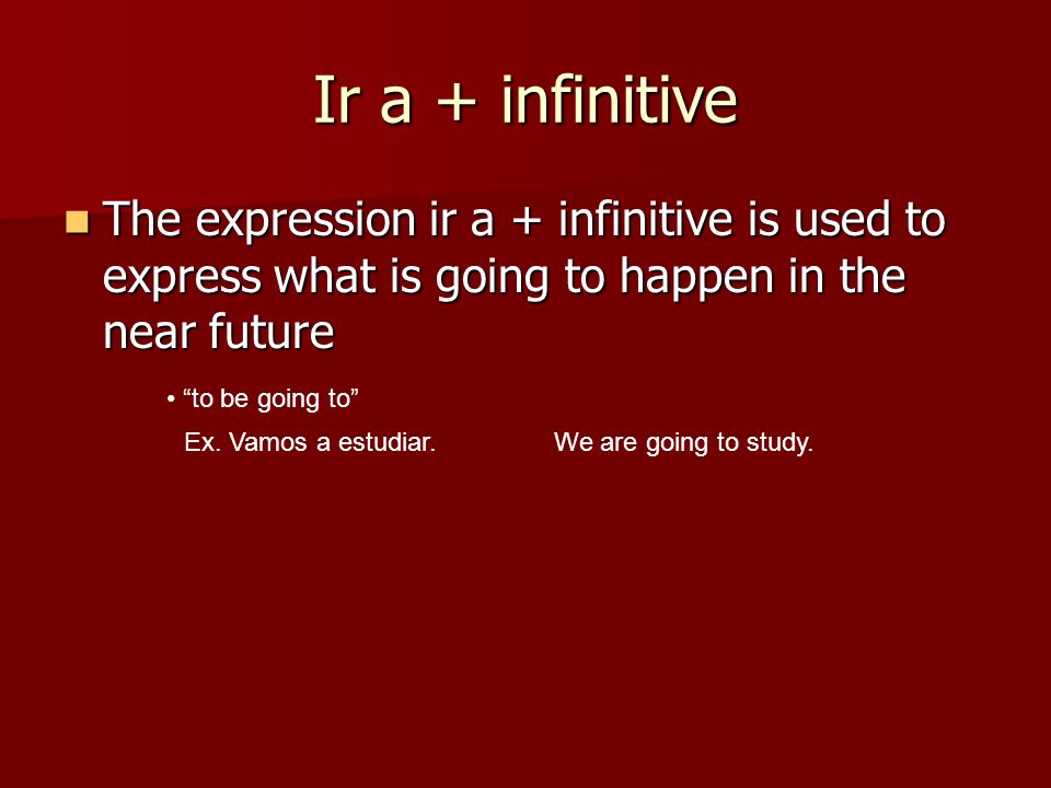 Ir a + infinitive The expression ir a + infinitive is used to express what is going to happen in the near future.
