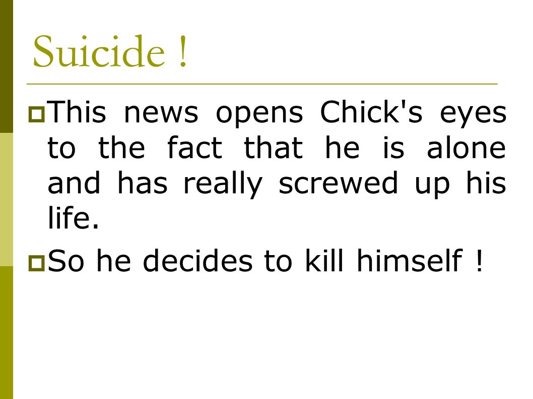 Suicide ! This news opens Chick s eyes to the fact that he is alone and has really screwed up his life.