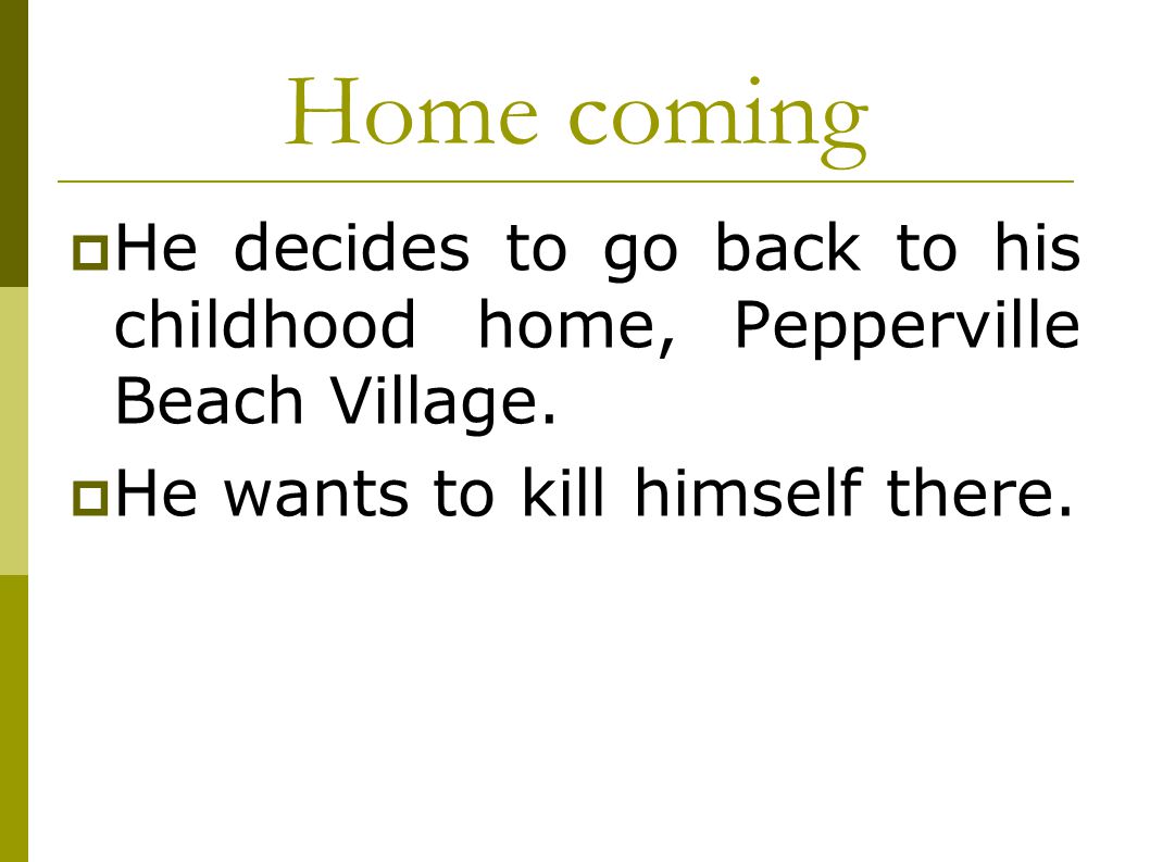 Home coming He decides to go back to his childhood home, Pepperville Beach Village.