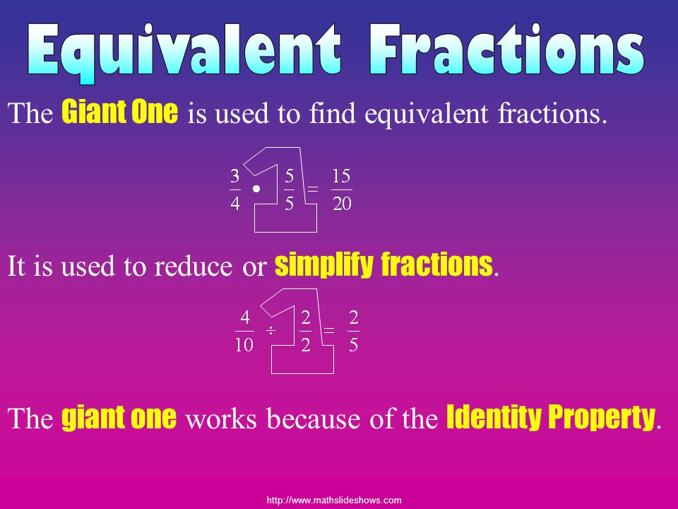 Equivalent Fractions The Giant One is used to find equivalent fractions. It is used to reduce or simplify fractions.