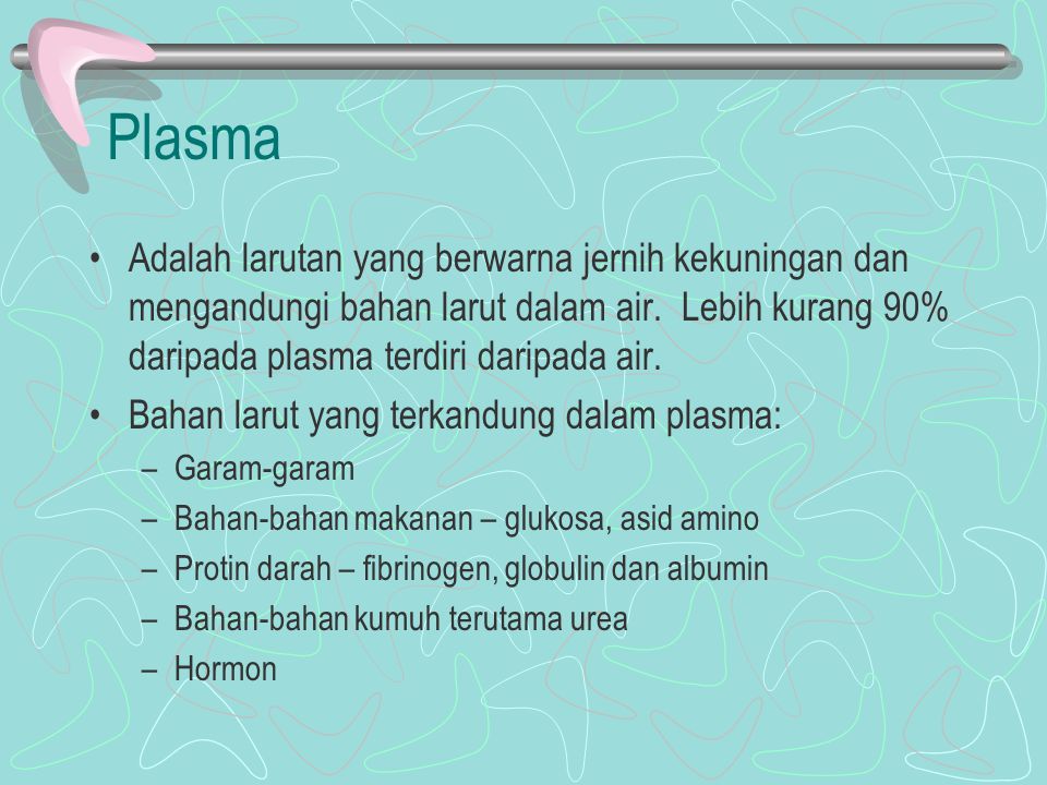 Plasma Adalah larutan yang berwarna jernih kekuningan dan mengandungi bahan larut dalam air. Lebih kurang 90% daripada plasma terdiri daripada air.